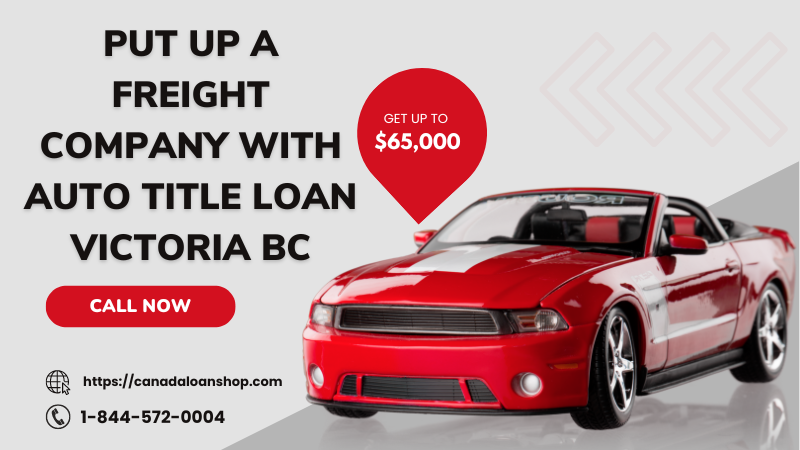 Put Up a Freight Company with Auto Title Loan Victoria BC